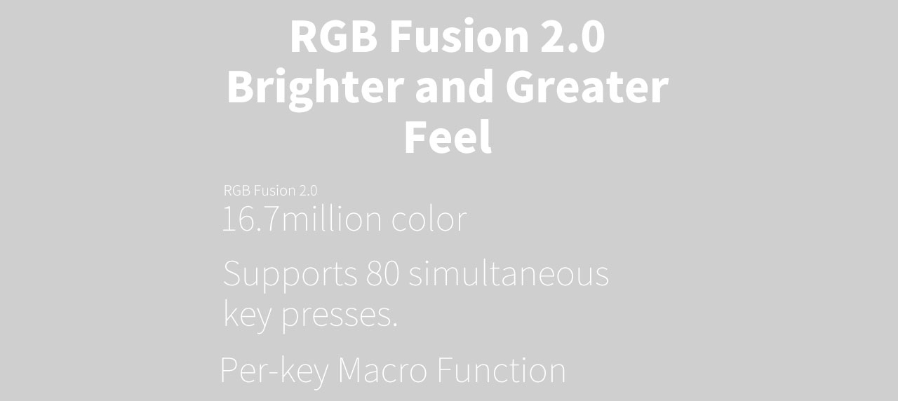 Text That Reads: RGB FUSION 2.0 Brighter and Greater Feel - RGB Fusion 2.0 16.7 million color - Supports 80 simultaneous key presses. Per-key Macro Function