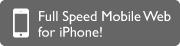 Full Speed Mobile Web for iPhone! Full Speed Mobile Web for iPhone!