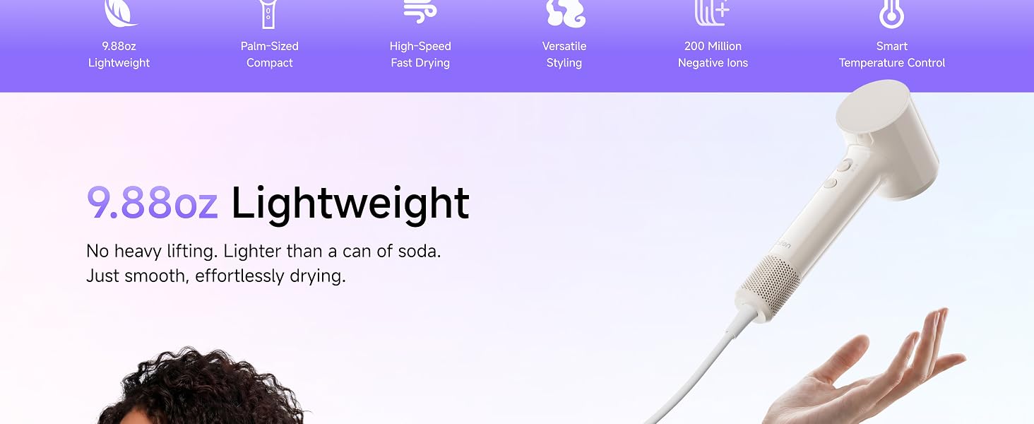 9.88oz Lightweight, no heavy lifting. Lighter than a can of soda. Just smooth, effortless drying.