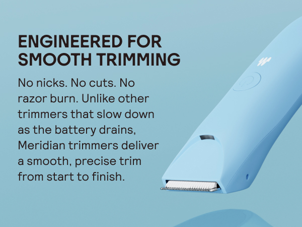 Engineered for smooth trimming No nicks, No cuts, no razor burn