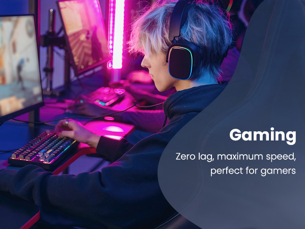 Gaming Zero lag, maximum speed, perfect for gamers