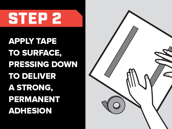 Step 2 Apply tape to surface, pressing down to deliver a strong, permanent adhesion