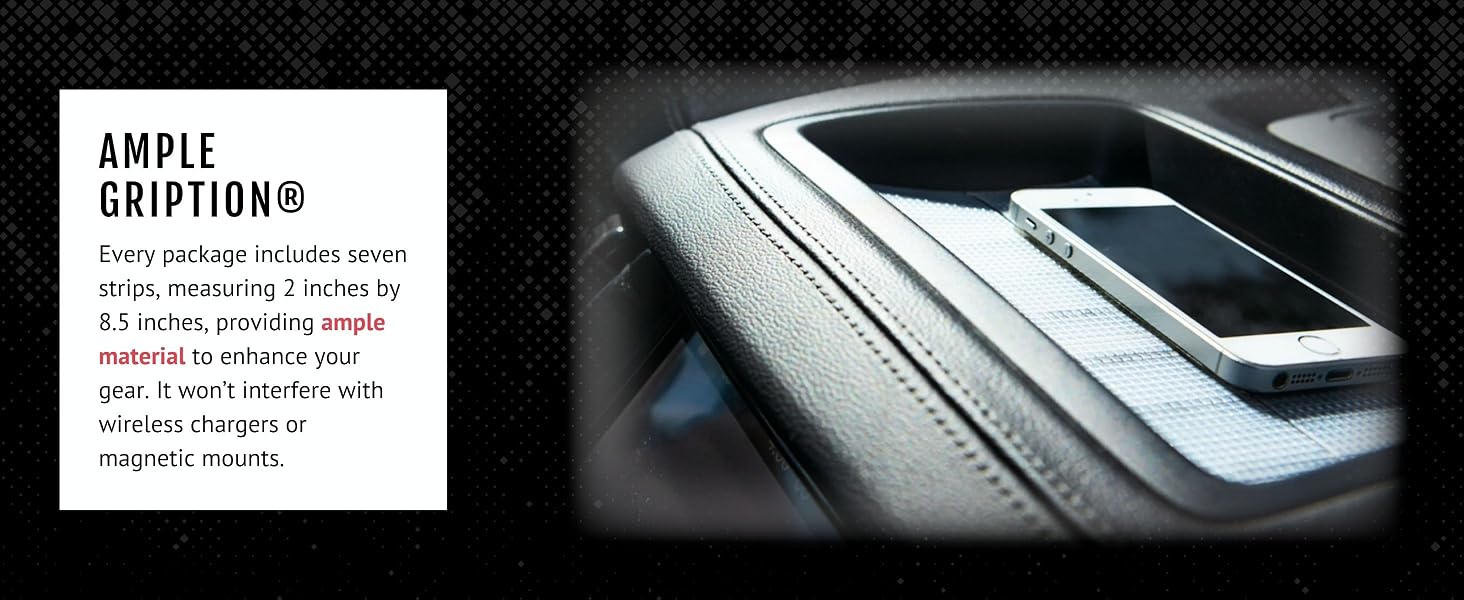 Ample Gription to enhance your gear. It won't interfere with wireless chargers or magnetic mounts.