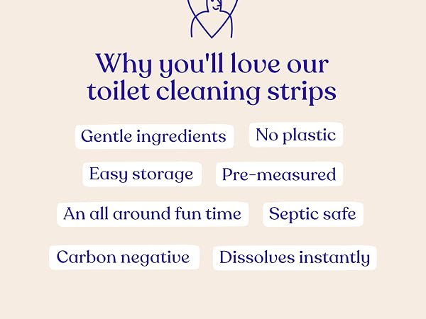 You'll love our toilet cleaning strips, gentle ingredients, septic safe, no plastic, easy storage