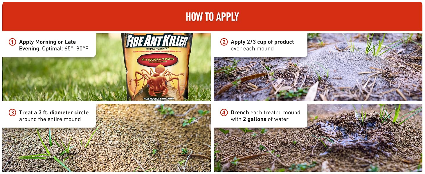 Apply 65-80 degrees F. 2/3 cup of product over mound, treat 3 ft diameter, drench 2 gallons of water