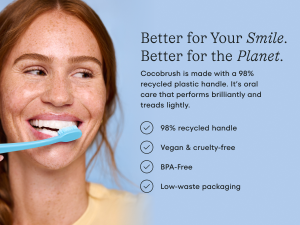 better for your smile, better for the planet. Handle made with 98% recycled material