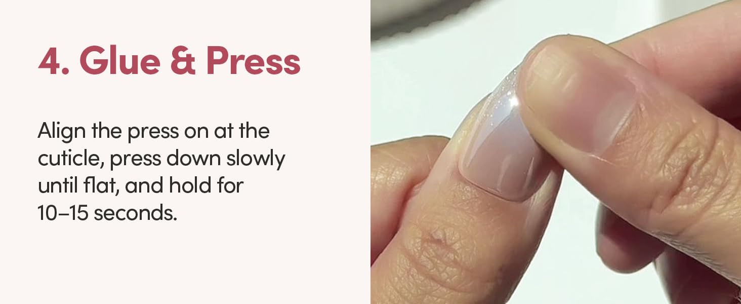 Glue & Press align the press on at the cuticle, press down slowly until flat and hold for 10-15sec