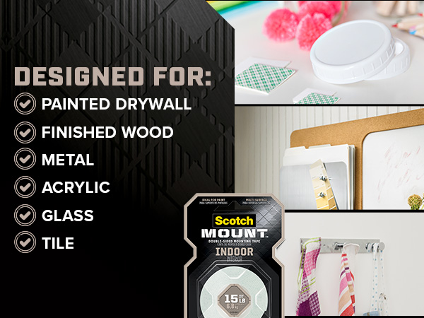Designed for Painted drywall, finished wood, metal, acrylic, glass and tile