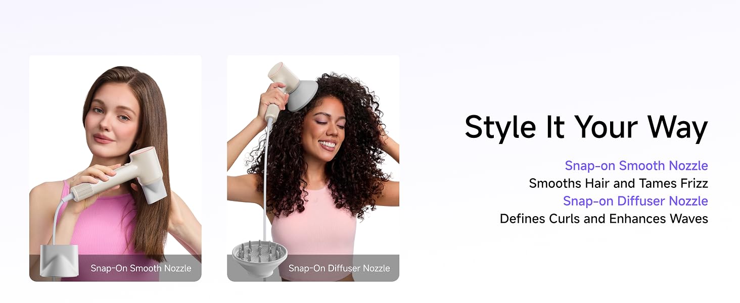 Style it your way. Snap-on Smooth Nozzle & Diffuser Nozzle Included