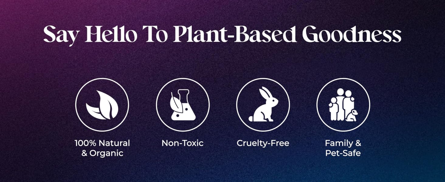 Plant based 100% organic non-toxic cruelty free family and pet safe