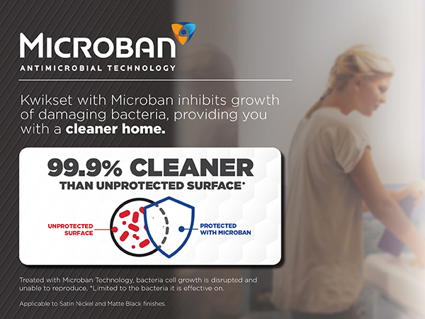 Kwikset with Microban inhibits growth of damaging bacteria, providing you with a cleaner home.