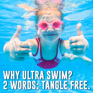 Why Ultra Swim? 2 Words. Tangle Free.
