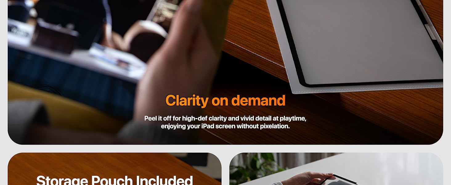 Clarity on demand Peel off for high clarity and vivid detail at playtime