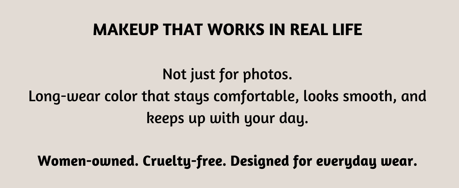 makeup that works in real life. Not just photos. Women owned, cruelty free, designed for everyday