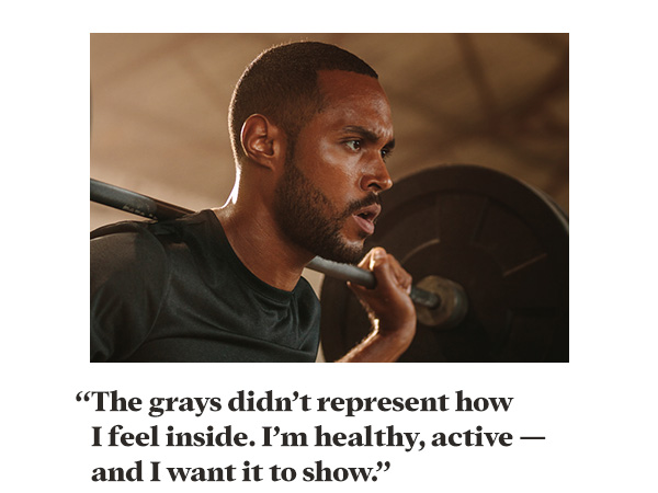 "The grays didn't represent how I feel inside. I'm healthy, active – and I want it to show."