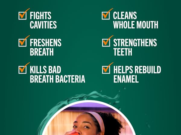 Fights cavities, freshens breath, kills bad breath bacteria, cleans whole mouth, strengthens teeth