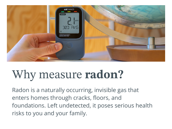 Why measure radon? Radon is a silent and invisible threat.
