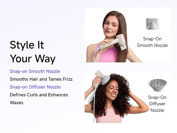 Style it your way. Snap-on Smooth Nozzle & Diffuser Nozzle Included