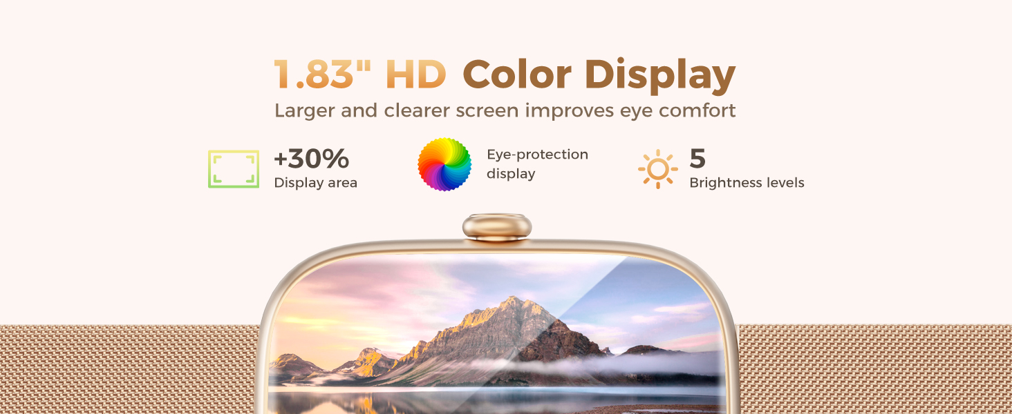 1.83" HD Color Display Larger and clearer screen improves eye comfort