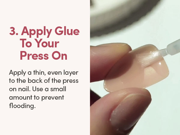 Apply glue to your press on. Apply a thin, even layer to the back of the press on nail. Use a small
