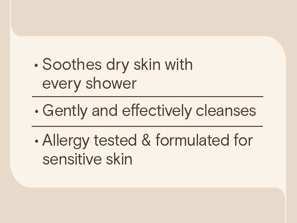 Soothe dry skin with every shower, gently cleanses, allergy tested, sensitive skin