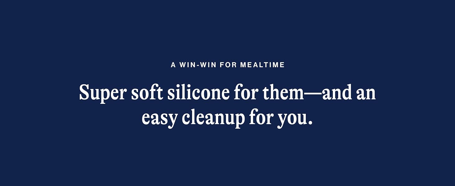 Super soft silicon for them and an easy cleanup for you.