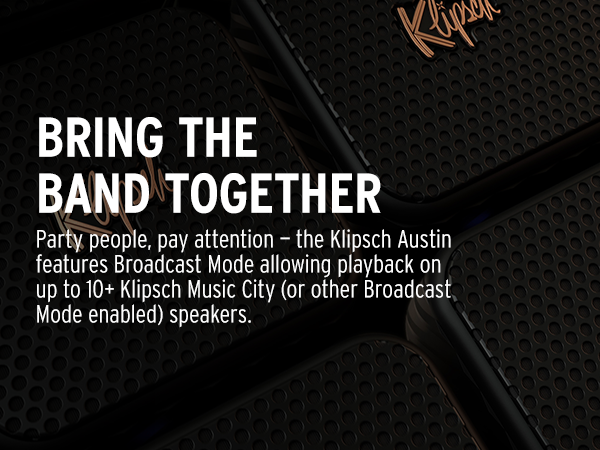 Use Broadcast Mode to play over multiple compatible Klipsch devices at once.