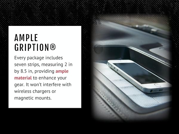 Ample Gription to enhance your gear. It won't interfere with wireless chargers or magnetic mounts.
