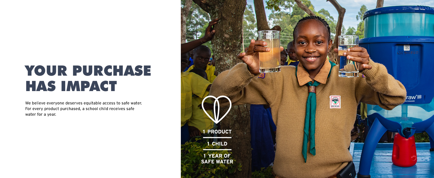 Your purchase has impact: 1 product, 1 child gets 1 full year of safe water