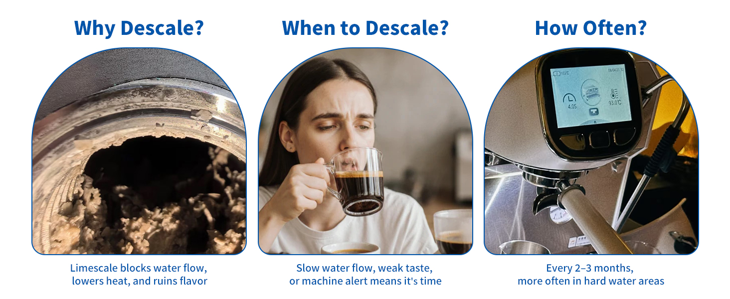 when you feel water flows slower, flavor tastes unusual, you will need to descale your machine