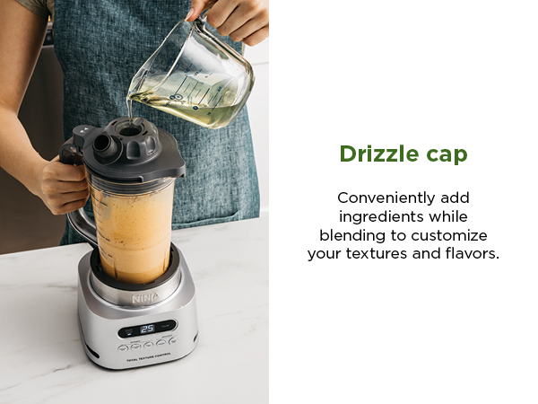 Drizzle cap Conveniently add ingredients while blending to customize your textures and flavors.
