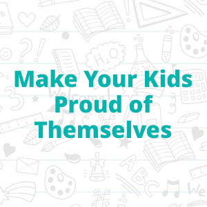 Make Your Kids Proud of Themselves