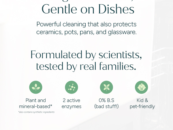 Natural dishwasher pods. Plant based, 2 enzyme formula that is kid, pet, and family friendly.