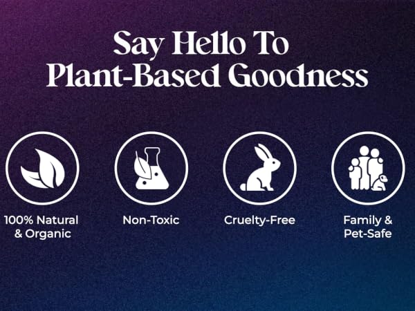 Plant based 100% organic non-toxic cruelty free family and pet safe