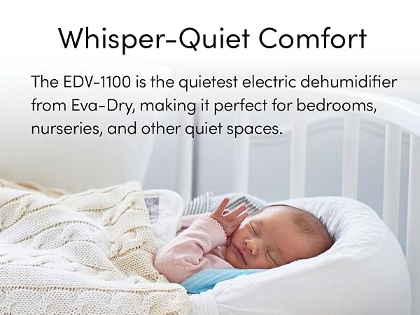 So quiet you can even use the EDV-1100 Petite dehumidifier in your baby's nursery