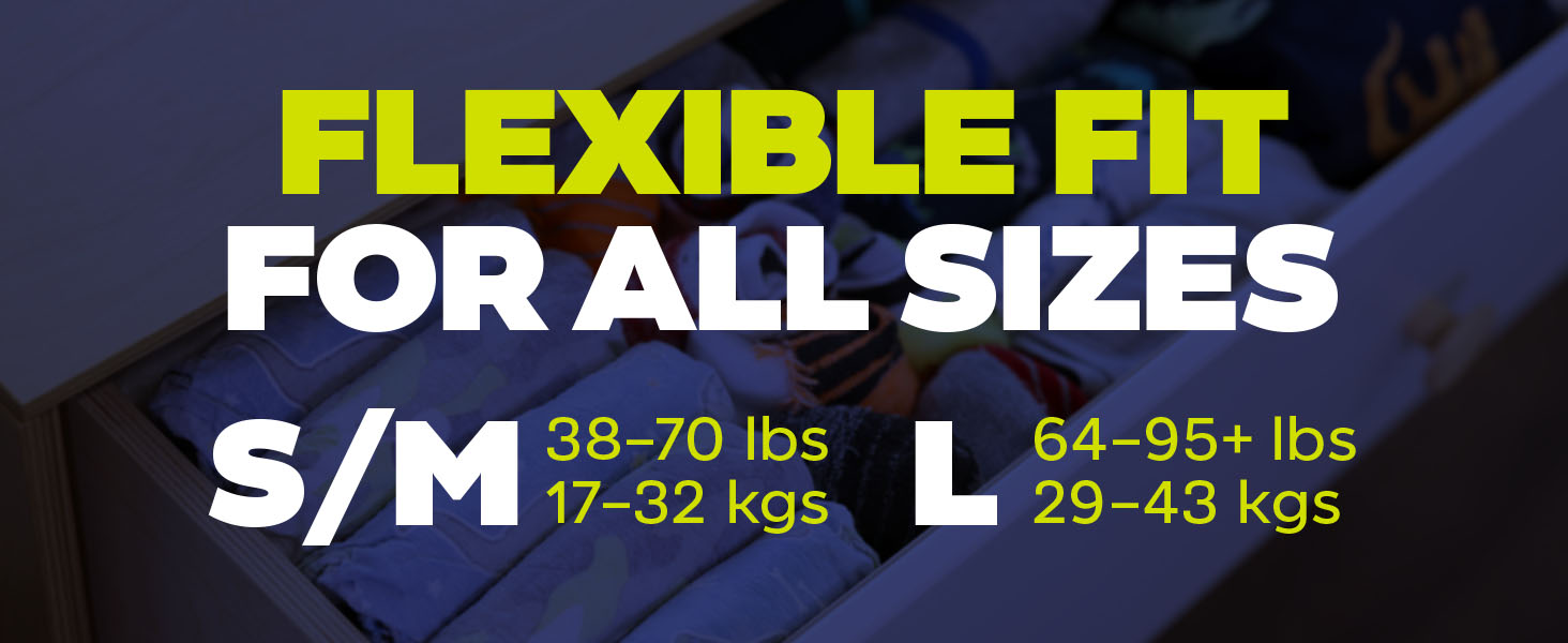 Flexible fit for all sizes. S/M= 38-70 lbs/17-32 kg. L=64-95+ lbs/29-43kgs