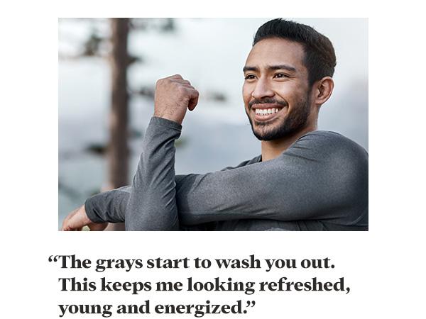 “The grays start to wash you out. This keeps me looking refreshed, young and energized.”