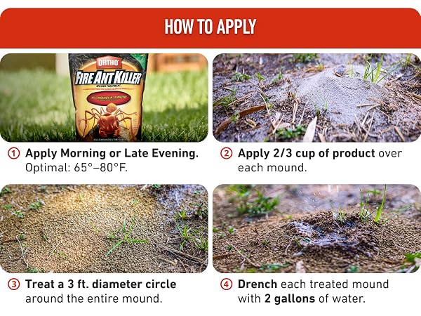 Apply 65-80 degrees F. 2/3 cup of product over mound, treat 3 ft diameter, drench 2 gallons of water