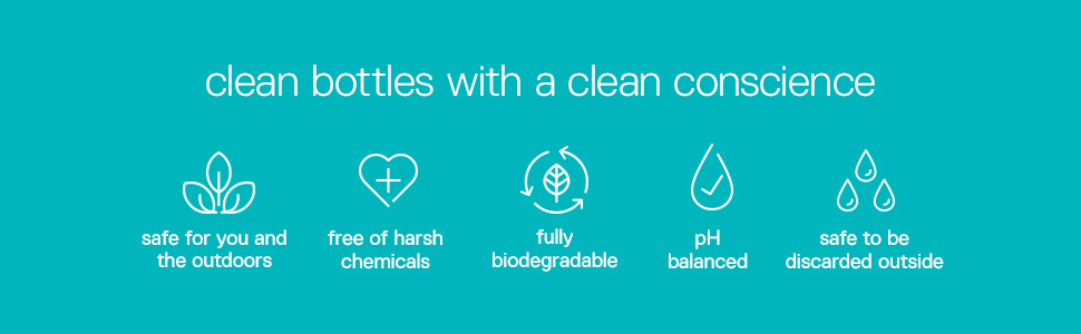 Clean bottles with a clean conscience. Safe for you and the outdoors. No harsh chemicals.
