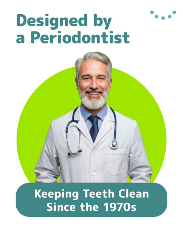 designed by a periodontist keeping teeth clean since the 1970s