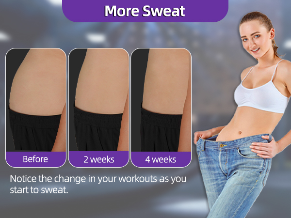 More Sweat Notice the change in your workouts as you start to sweat.