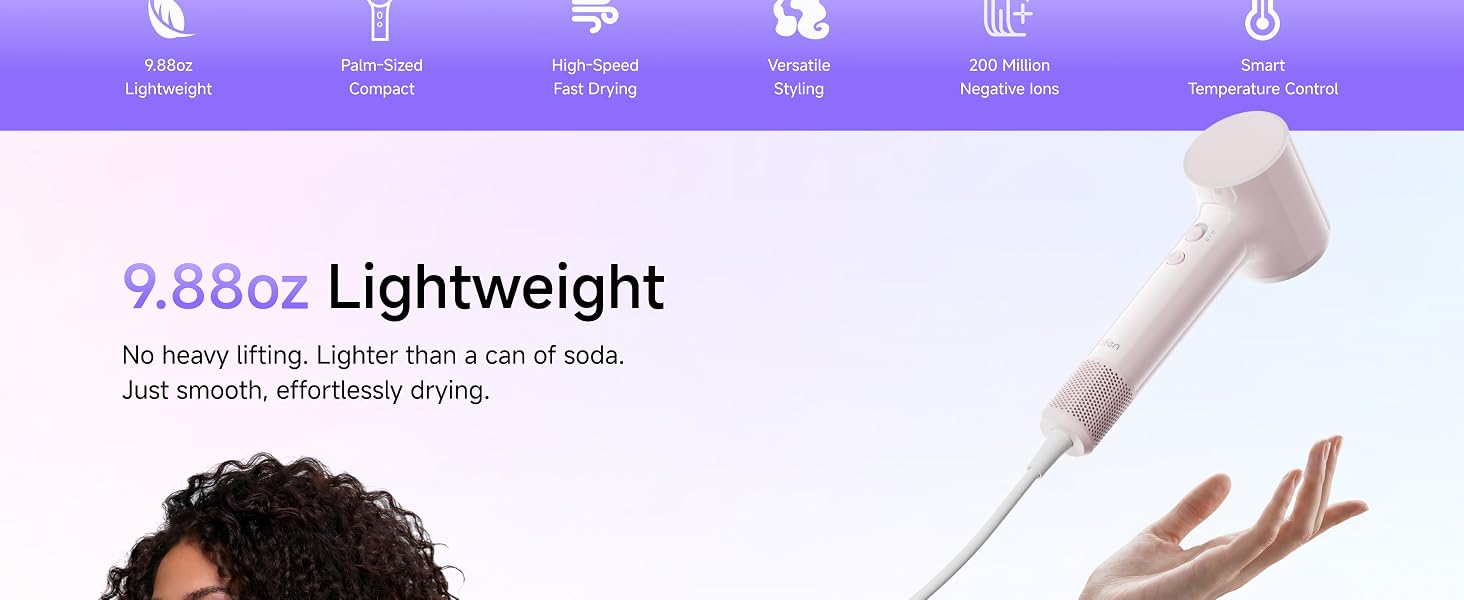 9.88oz Lightweight, no heavy lifting. Lighter than a can of soda. Just smooth, effortless drying.