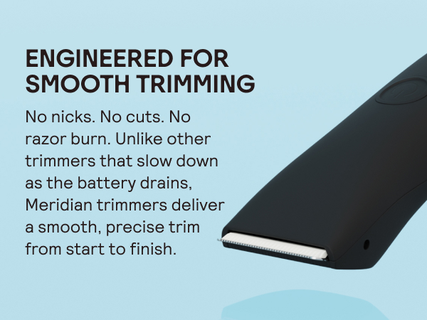Engineered for smooth trimming - No nicks. No cuts. No razor burn.