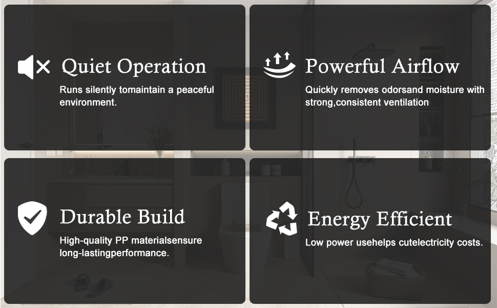 Powerful Airflow Quickly removes odorsand moisture withstrong,consistent ventilation