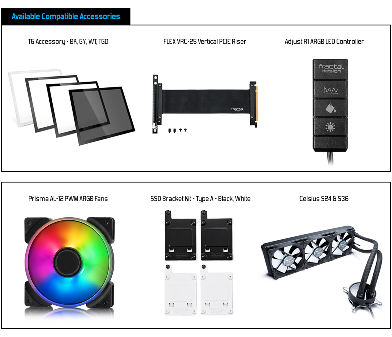 Compatible Accessories: TG Accessory - BK, WT, TGD + FLEX VRC-25 Vertical PCIE Riser + Adjust Rl ARGB LED Controller + Prisma AL-12 PWM ARGB Fans + SSD Bracket Kit - Type A - Black, White + Celsius S24 & S36