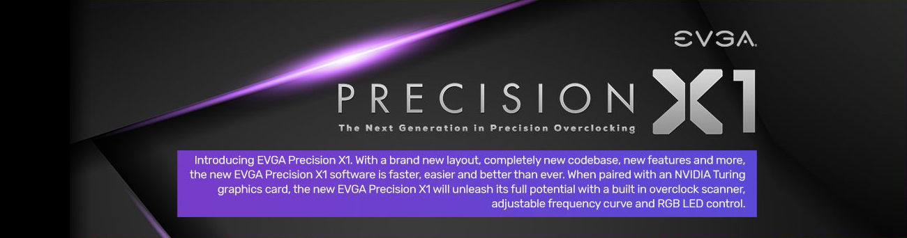EVGA Precision X1 The Next Generation in Precision Overclocking banner with text that reads: Introducing EVGA Precision X1. With a brand-new layout, completely new codebase, new features and more, the new EVGA Precision X1 software is faster, easier and better than ever. When paired with an NVIDIA Turing graphics card, the new EVGA Precision X1 will unleash its full potential with built-in overclock scanner, adjustable frequency curve and RGB LED control.