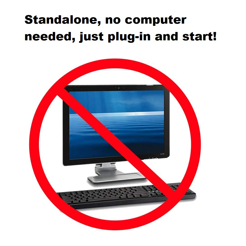 Standalone, no computer needed, just plug-in and start!