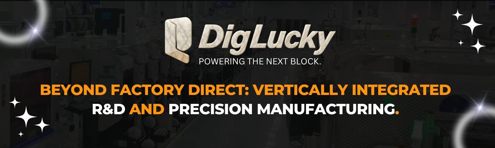 DigLucky BEYOND FACTORY DIRECT: VERTICALLY INTEGRATED R&D AND PRECISION MANUFACTURING.