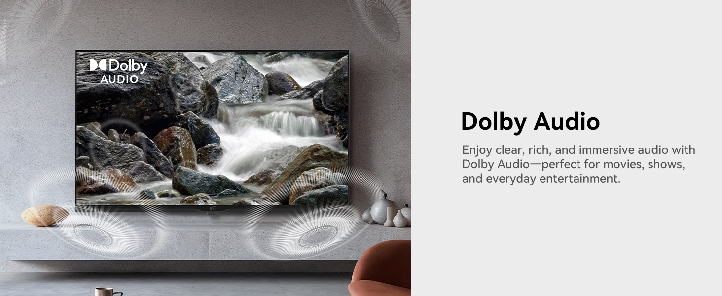 Dolby Audio Enjoy clear, rich, and immersive audio wi Dolby Audio-perfect for movies, shows,
