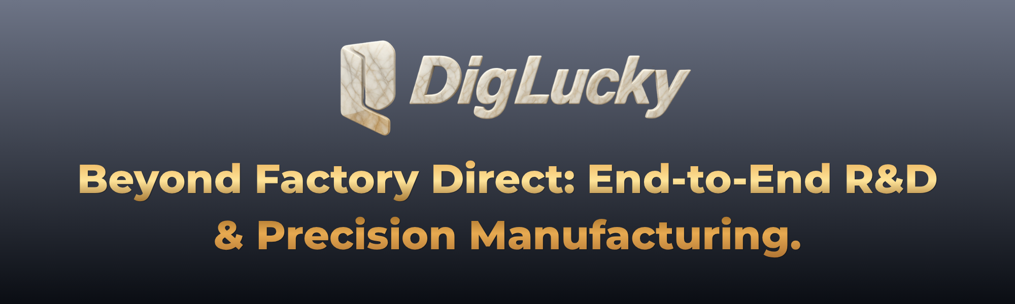 DigLucky BEYOND FACTORY DIRECT: VERTICALLY INTEGRATED R&D AND PRECISION MANUFACTURING.